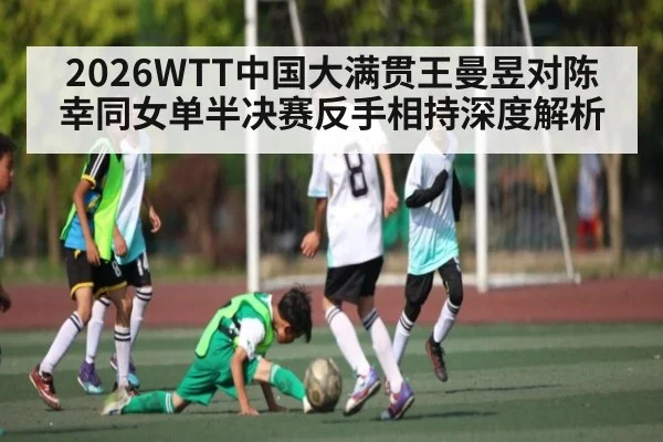 2026WTT中国大满贯王曼昱对陈幸同女单半决赛反手相持深度解析